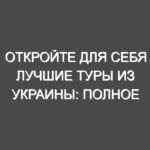 Откройте для себя лучшие туры из Украины: Полное руководство по онлайн-бронированию