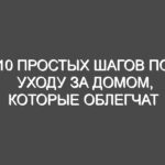 10 простых шагов по уходу за домом, которые облегчат вам жизнь в будущем