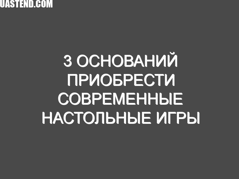 3 оснований приобрести современные настольные игры при помощи возможностей магазина «Игромаг»
