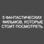5 фантастических фильмов, которые стоит посмотреть ещё раз