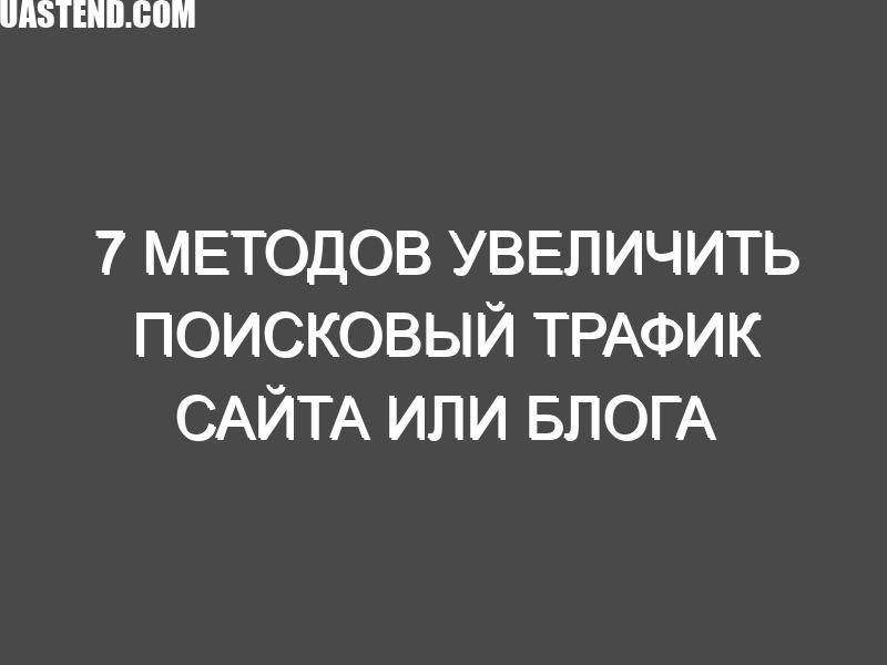 7 Методов увеличить поисковый трафик сайта или блога