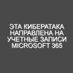 Эта кибератака направлена на учетные записи Microsoft 365