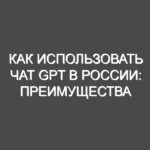Как использовать Чат GPT в России: преимущества сервиса BotHub
