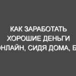 Как заработать хорошие деньги онлайн, сидя дома, без особых знаний