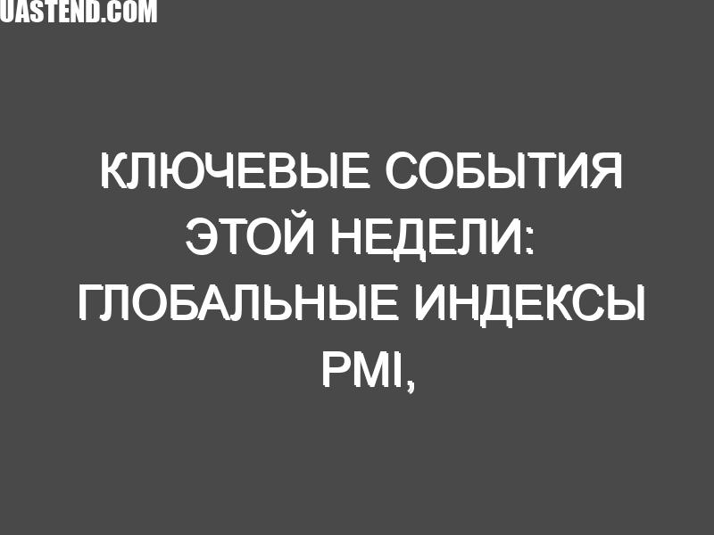 Ключевые события этой недели: Глобальные индексы PMI, товары длительного пользования в США, заседание МВФ и многочисленные доходы