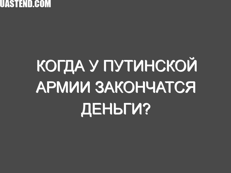 Когда у путинской армии закончатся деньги? Недостаточно быстро, чтобы спасти Украину.