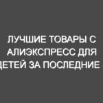 Лучшие товары с Алиэкспресс для детей за последние 5 лет