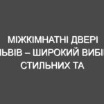 Міжкімнатні двері Львів – широкий вибір стильних та якісних дверей