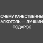 Почему качественный алкоголь — лучший подарок
