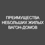 Преимущества небольших жилых вагон-домов