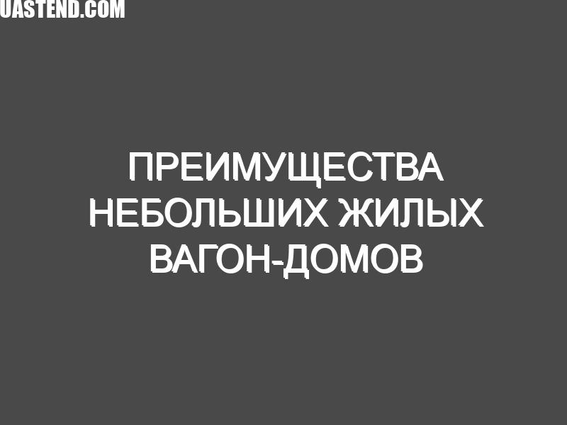 Преимущества небольших жилых вагон-домов