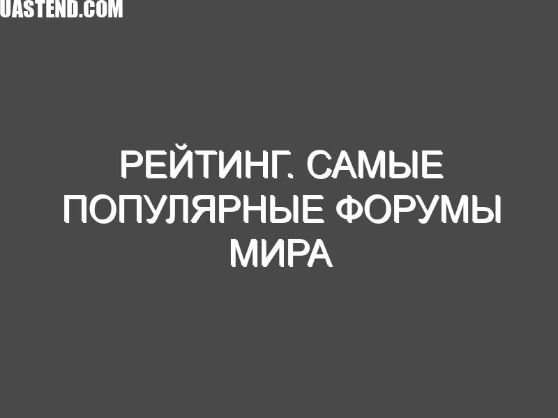 Рейтинг. Самые популярные форумы мира