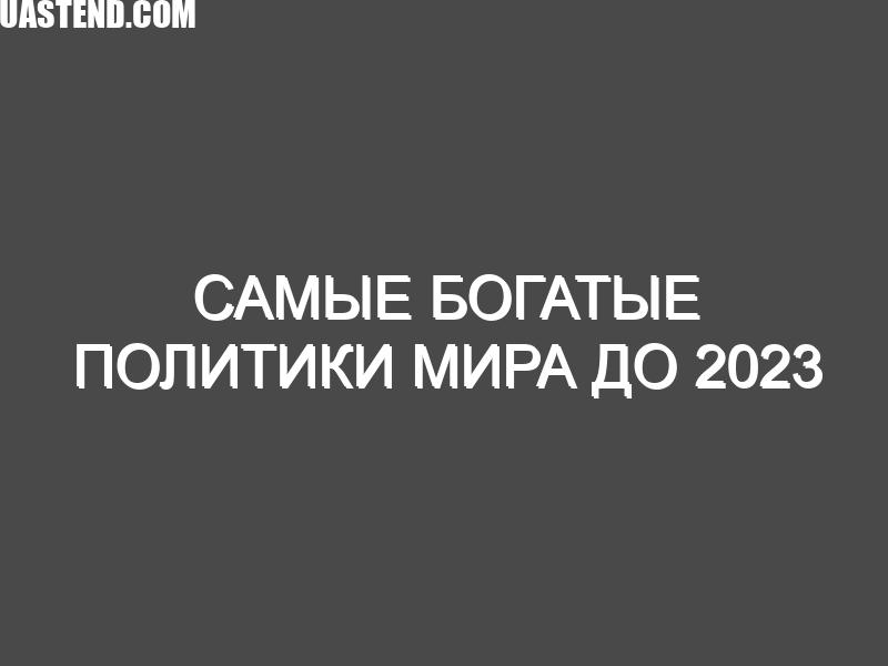 Самые богатые политики мира до 2023