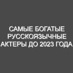 Самые богатые русскоязычные актеры до 2023 года