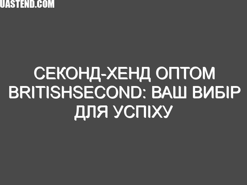 Секонд-хенд оптом BritishSecond: Ваш вибір для успіху