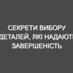 Секрети вибору деталей, які надають завершеність вашому інтер’єру