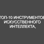 Топ-10 инструментов искусственного интеллекта, которые изменят процесс создания контента в 2025 году