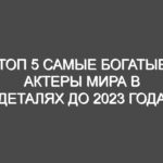 ТОП 5 Самые богатые актеры мира в деталях до 2023 года