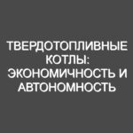 Твердотопливные котлы: Экономичность и Автономность для Эффективного Отопления