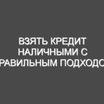 Взять кредит наличными с правильным подходом