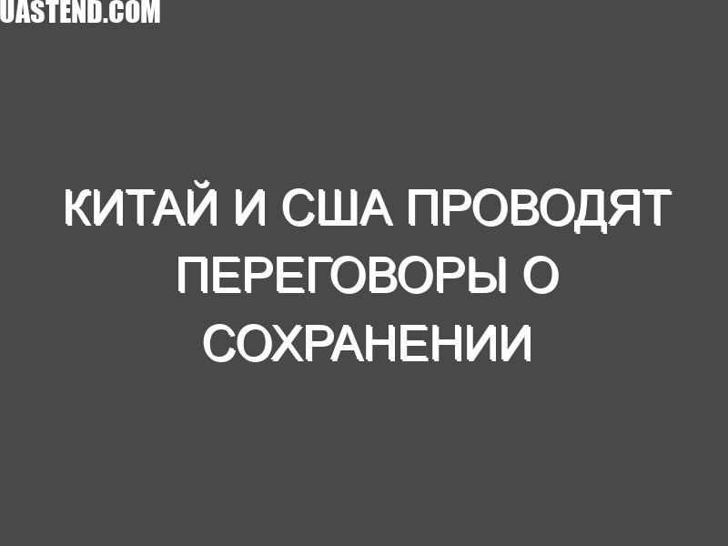 Китай и США проводят переговоры о сохранении 10-процентных тарифов