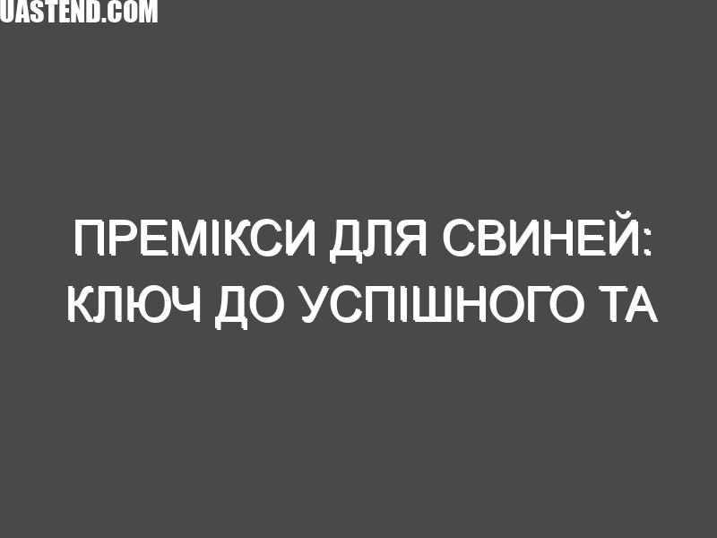Премікси для свиней: ключ до успішного та прибуткового свинарства