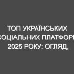 ТОП українських соціальних платформ 2025 року: огляд, рекомендації та поради для ефективного використання