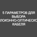 5 параметров для выбора волоконно-оптического кабеля