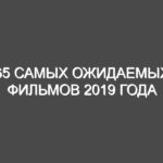 65 самых ожидаемых фильмов 2019 года