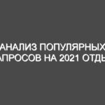 Анализ популярных запросов на 2021 отдых
