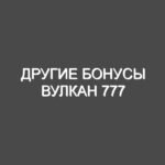 ДРУГИЕ БОНУСЫ Вулкан 777