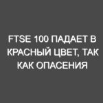 FTSE 100 падает в красный цвет, так как опасения глобального роста преобладают, а горнодобывающие гиганты больше всего падают