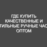 Где купить качественные и стильные ручные часы оптом по разумным ценам