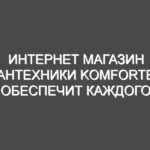 Интернет магазин сантехники Komforter обеспечит каждого высококачественными товарами