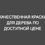 Качественная краска для дерева по доступной цене предлагается на страницах нашего сайта
