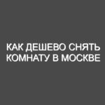 Как дешево снять комнату в Москве