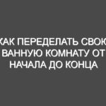 Как переделать свою ванную комнату от начала до конца