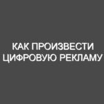 Как произвести цифровую рекламу