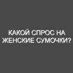 Какой спрос на женские сумочки?