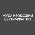 Когда необходим сертификат ТР?