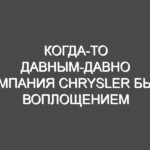 Когда-то давным-давно компания Chrysler была воплощением американской мечты