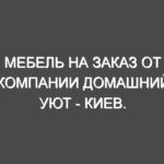 Мебель на заказ от компании Домашний уют — Киев.