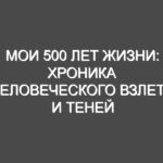 Мои 500 лет жизни: Хроника человеческого взлета и теней технологий, сквозь время