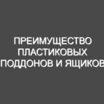 Преимущество пластиковых поддонов и ящиков