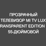 Прозрачный телевизор Mi TV Lux Transparent Edition с 55-дюймовой OLED-панелью