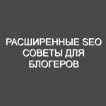 Расширенные SEO советы для блогеров