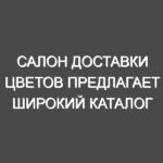 Салон доставки цветов предлагает широкий каталог композиций