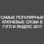 Самые популярные ключевые слова в Гугл и Яндекс 2017