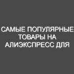 Самые популярные товары на Алиэкспресс для дробшопинга