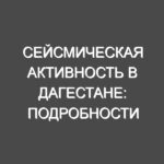 Сейсмическая активность в Дагестане: подробности недавнего землетрясения и его последствия
